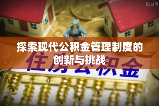 潍坊探索现代公积金管理制度的创新与挑战