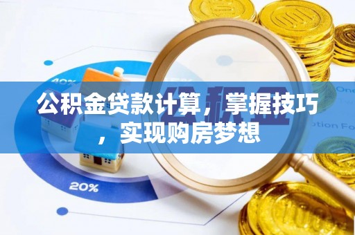 潍坊公积金贷款计算，掌握技巧，实现购房梦想