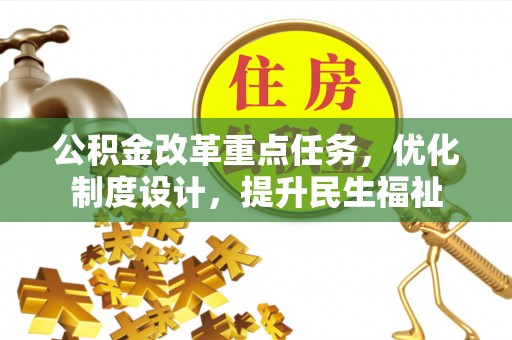 潍坊公积金改革重点任务，优化制度设计，提升民生福祉