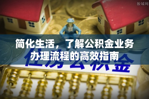 潍坊简化生活，了解公积金业务办理流程的高效指南