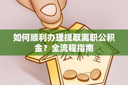 潍坊如何顺利办理提取离职公积金？全流程指南