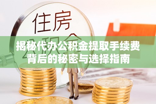 潍坊揭秘代办公积金提取手续费背后的秘密与选择指南