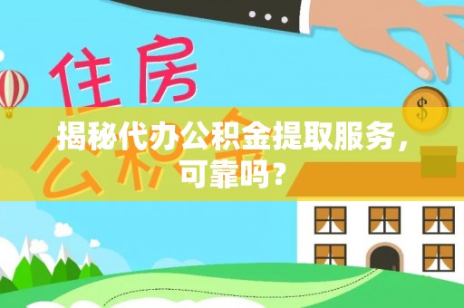 潍坊揭秘代办公积金提取服务，可靠吗？