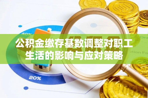 潍坊公积金缴存基数调整对职工生活的影响与应对策略