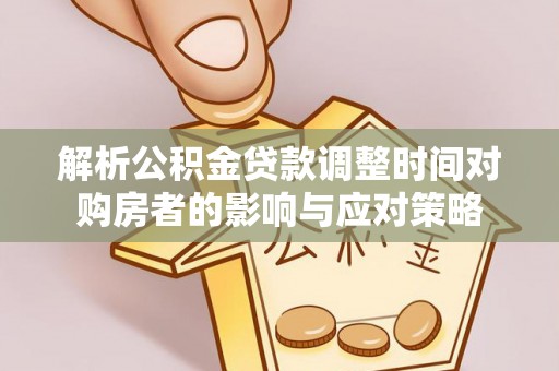 潍坊解析公积金贷款调整时间对购房者的影响与应对策略