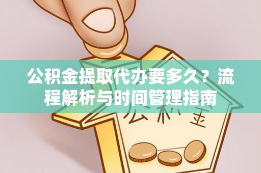 潍坊公积金提取代办要多久？流程解析与时间管理指南