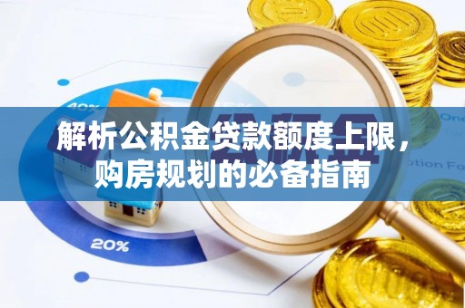 潍坊解析公积金贷款额度上限，购房规划的必备指南