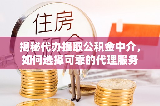 潍坊揭秘代办提取公积金中介，如何选择可靠的代理服务