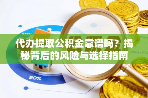 潍坊代办提取公积金靠谱吗？揭秘背后的风险与选择指南