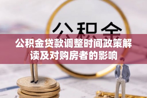 潍坊公积金贷款调整时间政策解读及对购房者的影响