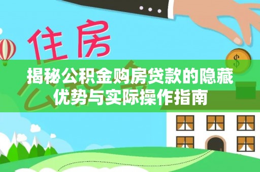 潍坊揭秘公积金购房贷款的隐藏优势与实际操作指南