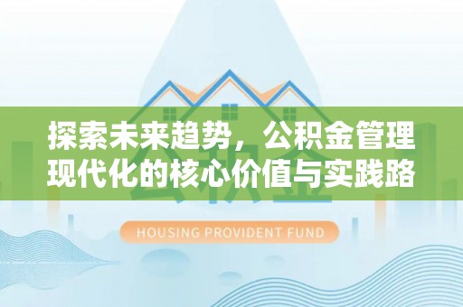 潍坊探索未来趋势，公积金管理现代化的核心价值与实践路径