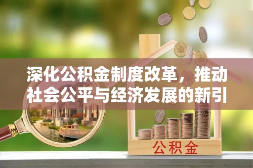 潍坊深化公积金制度改革，推动社会公平与经济发展的新引擎