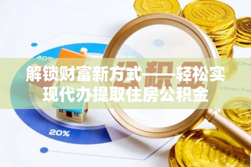 潍坊解锁财富新方式——轻松实现代办提取住房公积金