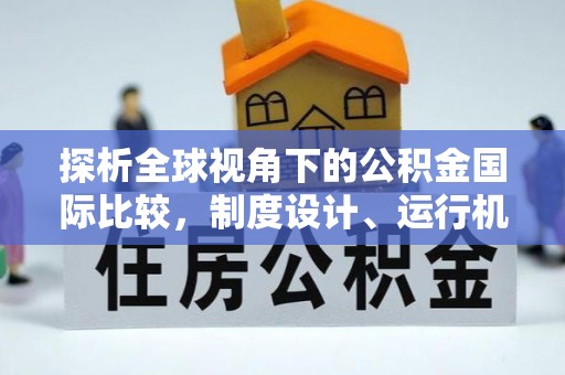 潍坊探析全球视角下的公积金国际比较，制度设计、运行机制与未来趋势