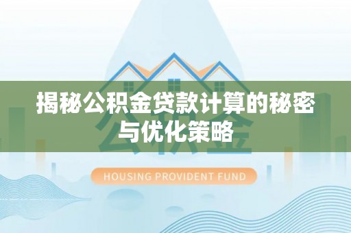 潍坊揭秘公积金贷款计算的秘密与优化策略