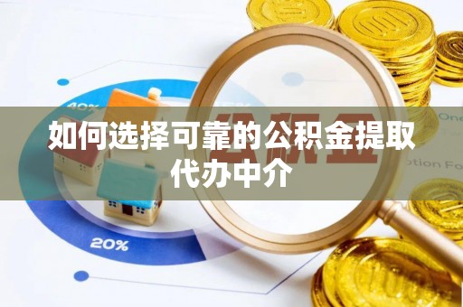 潍坊如何选择可靠的公积金提取代办中介