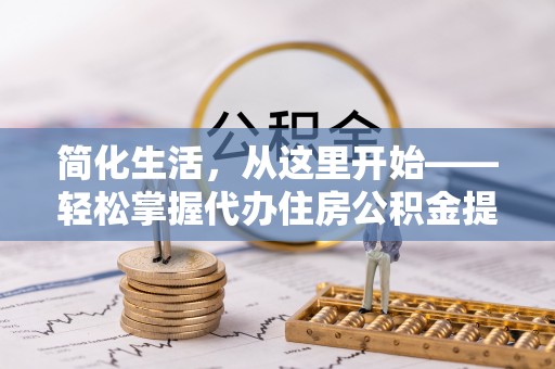 潍坊简化生活，从这里开始——轻松掌握代办住房公积金提取全流程
