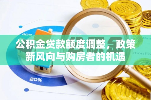 潍坊公积金贷款额度调整，政策新风向与购房者的机遇