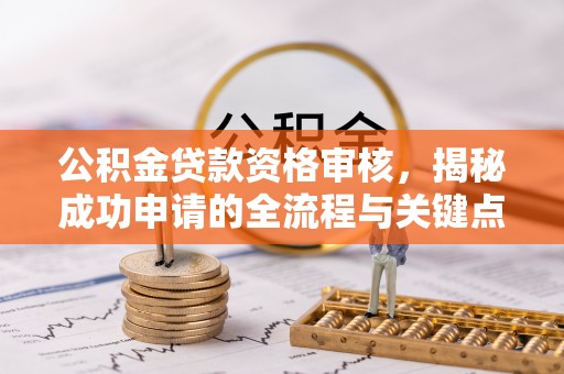 潍坊公积金贷款资格审核，揭秘成功申请的全流程与关键点