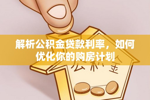 潍坊解析公积金贷款利率，如何优化你的购房计划