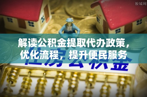潍坊解读公积金提取代办政策，优化流程，提升便民服务