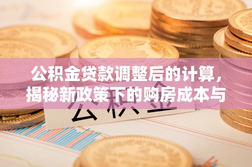潍坊公积金贷款调整后的计算，揭秘新政策下的购房成本与规划策略