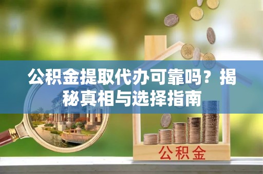 潍坊公积金提取代办可靠吗？揭秘真相与选择指南