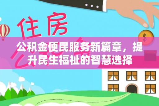 潍坊公积金便民服务新篇章，提升民生福祉的智慧选择