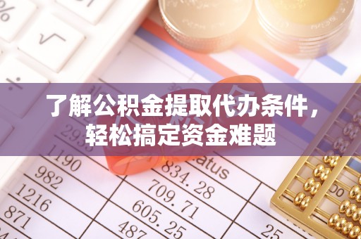潍坊了解公积金提取代办条件，轻松搞定资金难题