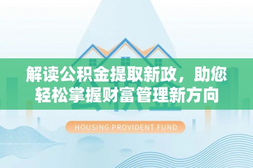 潍坊解读公积金提取新政，助您轻松掌握财富管理新方向
