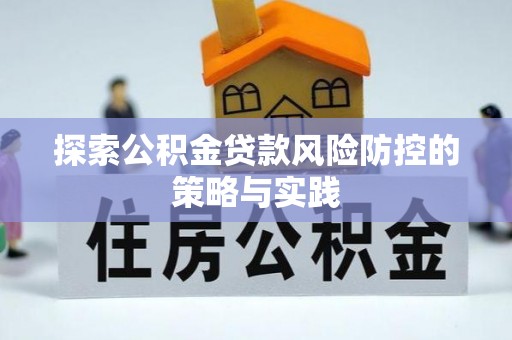 潍坊探索公积金贷款风险防控的策略与实践