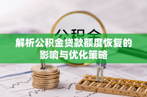 潍坊解析公积金贷款额度恢复的影响与优化策略