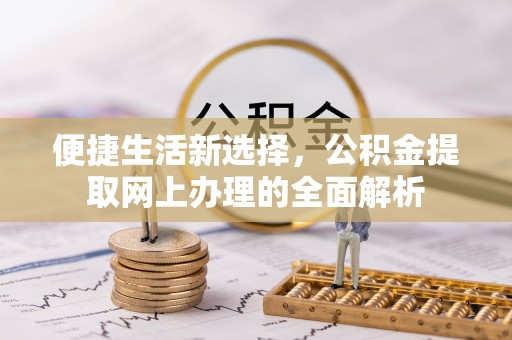 潍坊便捷生活新选择，公积金提取网上办理的全面解析