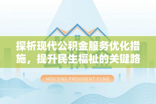 潍坊探析现代公积金服务优化措施，提升民生福祉的关键路径