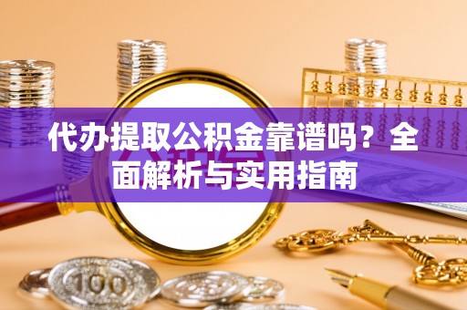 潍坊代办提取公积金靠谱吗？全面解析与实用指南