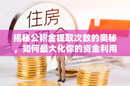 潍坊揭秘公积金提取次数的奥秘，如何最大化你的资金利用？