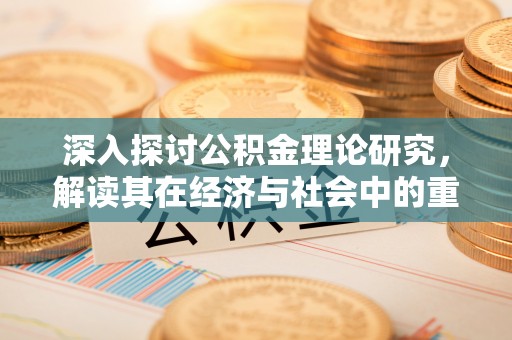 潍坊深入探讨公积金理论研究，解读其在经济与社会中的重要角色