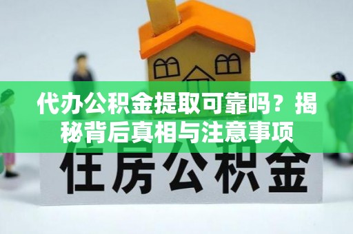 潍坊代办公积金提取可靠吗？揭秘背后真相与注意事项