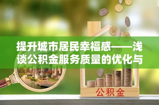潍坊提升城市居民幸福感——浅谈公积金服务质量的优化与未来