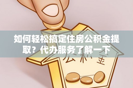 潍坊如何轻松搞定住房公积金提取？代办服务了解一下