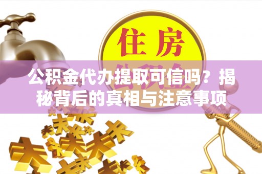 潍坊公积金代办提取可信吗？揭秘背后的真相与注意事项