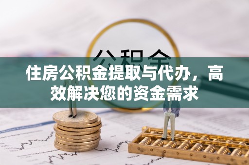 潍坊住房公积金提取与代办，高效解决您的资金需求