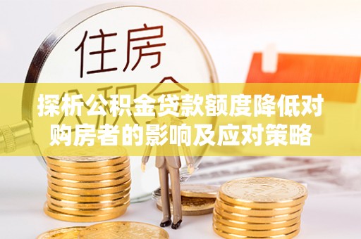 潍坊探析公积金贷款额度降低对购房者的影响及应对策略