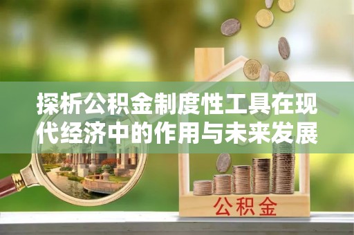 潍坊探析公积金制度性工具在现代经济中的作用与未来发展趋势