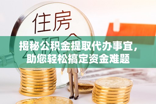 潍坊揭秘公积金提取代办事宜，助您轻松搞定资金难题