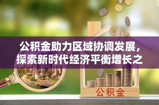 潍坊公积金助力区域协调发展，探索新时代经济平衡增长之道