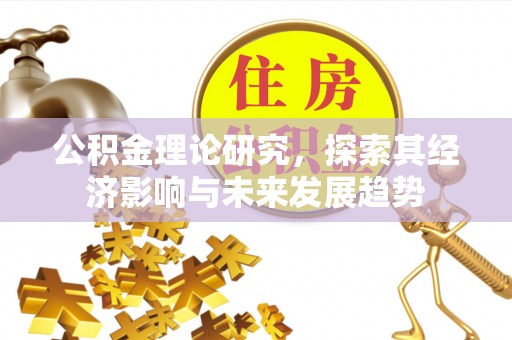 潍坊公积金理论研究，探索其经济影响与未来发展趋势