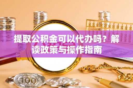 潍坊提取公积金可以代办吗？解读政策与操作指南