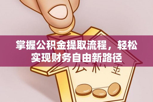 潍坊掌握公积金提取流程，轻松实现财务自由新路径